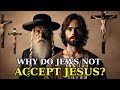 THE TRUE REASON JEWS DO NOT ACCEPT JESUS