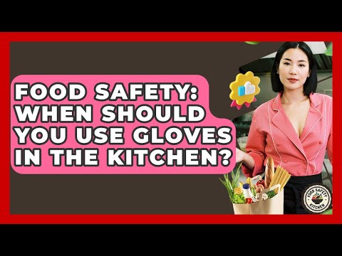 Food Safety: When Should You Use Gloves In The Kitchen? - Food Safety Kitchen