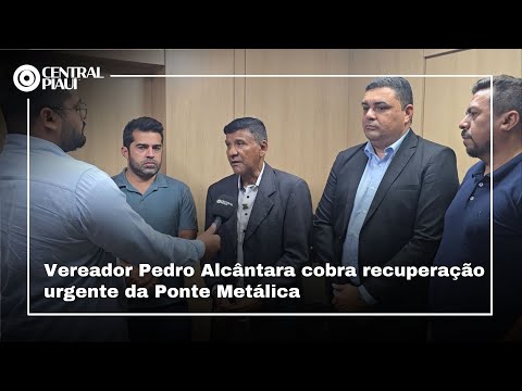 Vereador Pedro Alcântara cobra recuperação urgente da Ponte Metálica