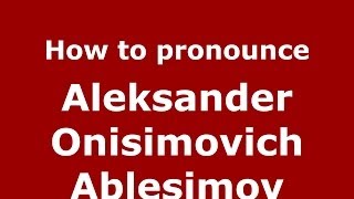 How to pronounce Aleksander Onisimovich Ablesimov
