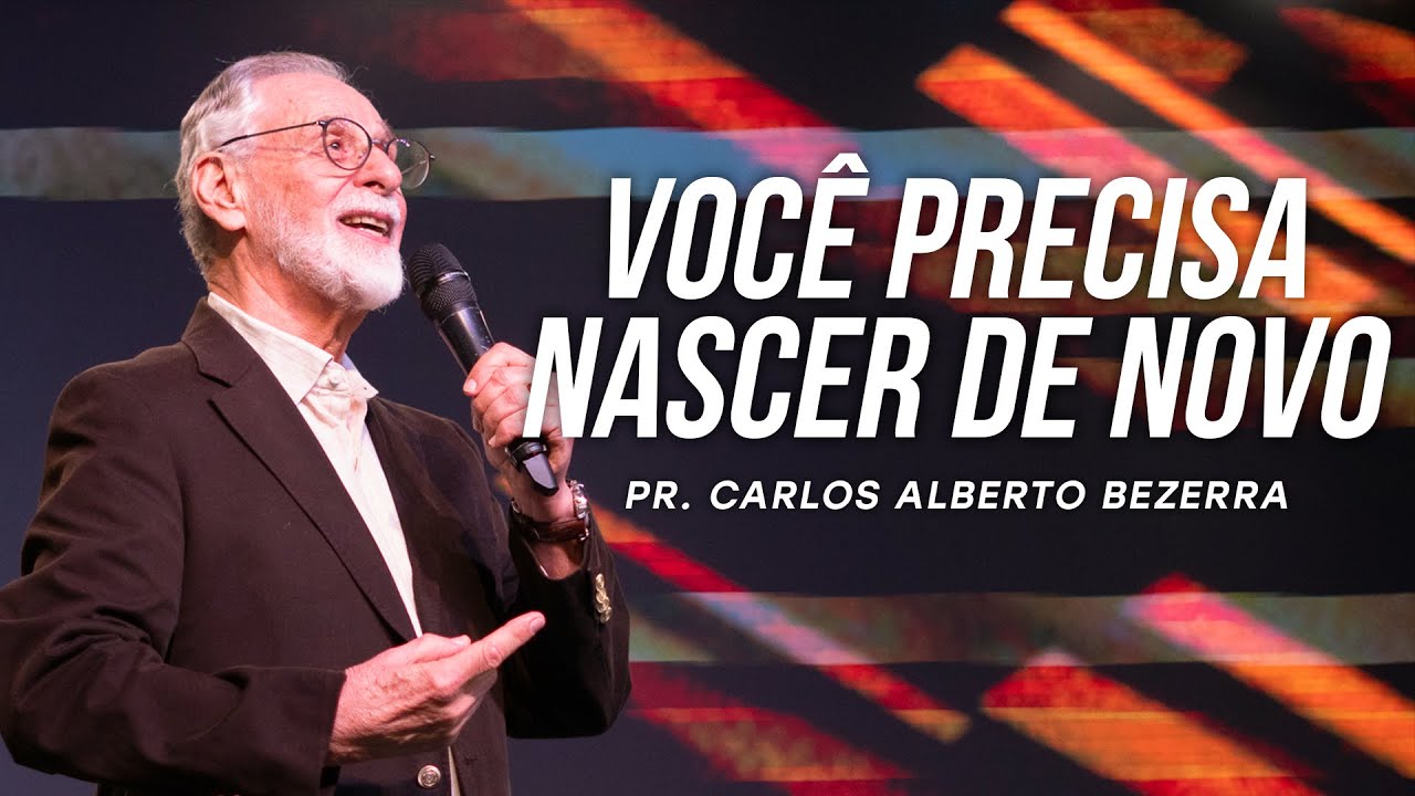 VOCÊ PRECISA NASCER DE NOVO // Pr. Carlos Alberto Bezerra