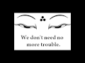 We don't need no more trouble 