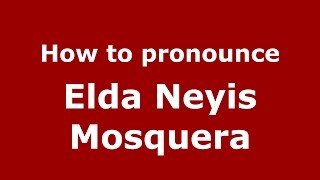 How to pronounce Elda Neyis Mosquera
