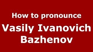 How to pronounce Vasily Ivanovich Bazhenov