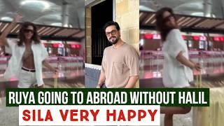 Ruya Coric Going to Abroad Without Halil Ibrahim Ceyhan !Sila Turkoglu Very Happy