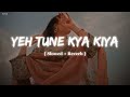 Yeh Tune Kya Kiya Slowed Reverb
