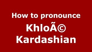 How to pronounce Khloã© Kardashian
