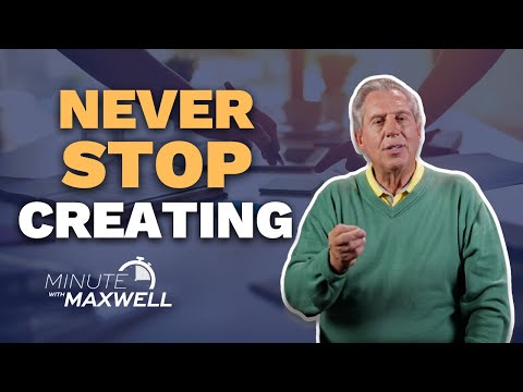 Minute with Maxwell: Never Stop Creating - John Maxwell Team