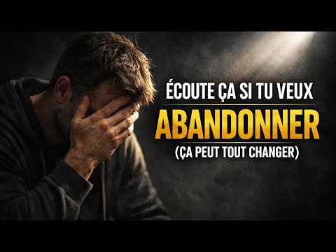 ÉCOUTE ÇA MAINTENANT… AVANT D’ABANDONNER