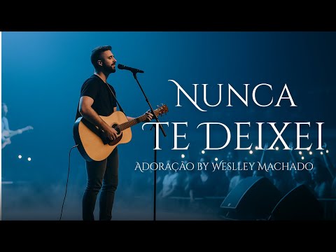 Nunca Te Deixei – Uma Canção Que Vai Tocar Seu Coração | Adoração by Weslley Machado (Oficial)