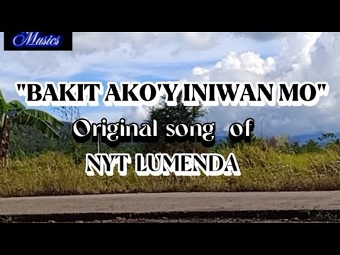 BAKIT AKO'Y INIWAN MO Original song and composition of NYT LUMENDA