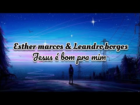 Esther marcos & Leandro Borges | Jesus é bom pra mim [LETRA]