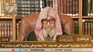 [3274] ما المراد بجزيرة العرب في حديث: «لا يجتمع في جزيرة العرب دينان»؟ - صالح الفوزان