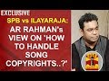 SPB vs Ilayaraja : AR Rahman's view on how to handle song copyrights..? | Kelvikkenna Bathil