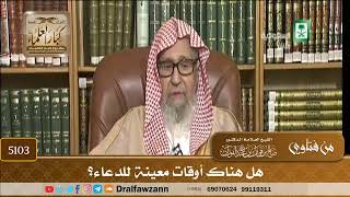 [5103] هل هناك أوقات معينة للدعاء؟ - صالح الفوزان