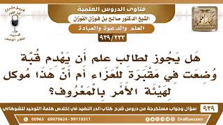 [233 -939] هل يجوز لطالب علم أن يهدم قبة وضعت في مقبرة للعزاء أم أن هذا موكل لهيئة الأمر بالمعروف؟ image