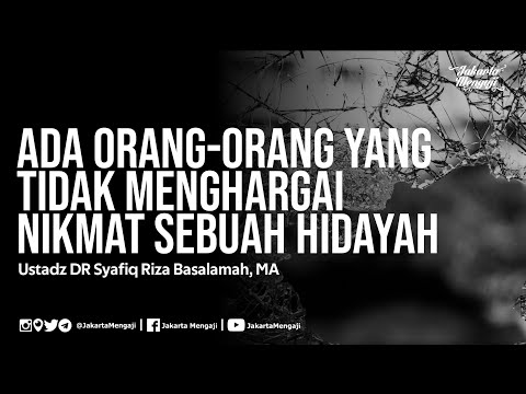 Ada Orang-Orang Yang Tidak Menghargai Nikmat Sebuah Hidayah - Ustadz DR Syafiq Riza Basalamah, MA