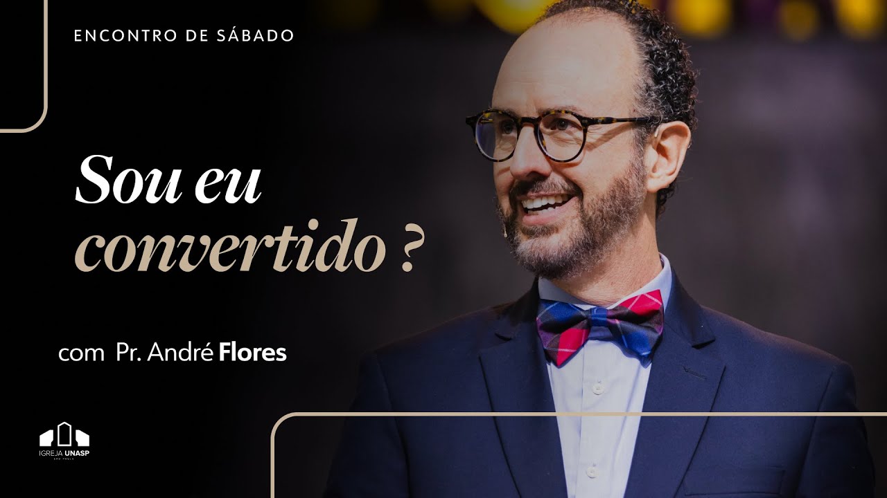 SOU EU CONVERTIDO? | Pr. André Flores | Encontro de Sábado | Igreja Unasp SP