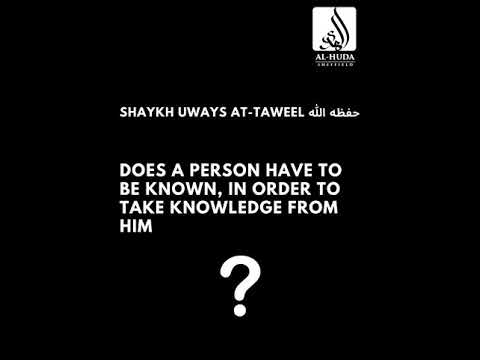 Does a person have to be known, in order to take knowledge from him? - Shaykh Uways At-Taweel