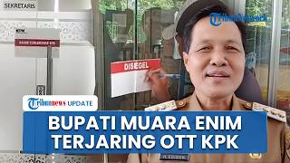 KPK OTT Bupati Muara Enim Edison: 10 Orang Ditangkap hingga Kantor dan Rumah Dinas Digeledah