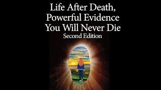 Life After Death, Powerful Evidence You Will Never Die Part 3