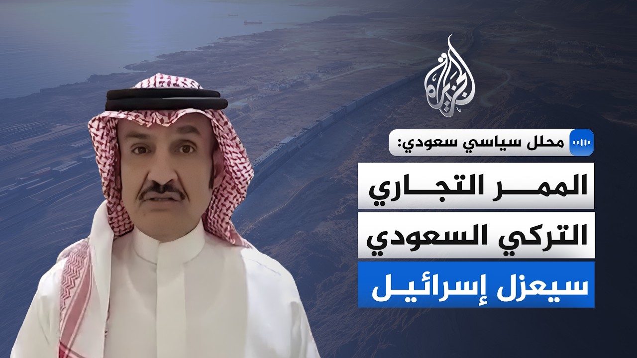 محلل سياسي سعودي: إسرائيل تنظر بقلق كبير جدا لمشروع الممر التجاري التركي الس?