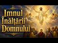 IMNUL ÎNĂLȚĂRII DOMNULUI Cântare Creștină Ortodoxă Emoționantă Despre Înălțarea Lui Hri