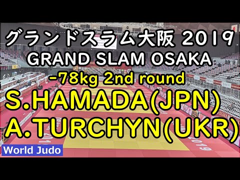 グランドスラム大阪 柔道 2019  78kg 2回戦 S.HAMADA vs A.TURCHYN Judo