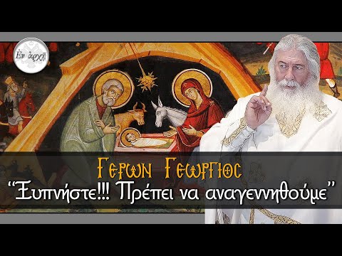 Γέρων Γεώργιος: ΞΥΠΝΗΣΤΕ! ΠΡΕΠΕΙ ΝΑ ΑΝΑΓΕΝΝΗΘΟΥΜΕ!