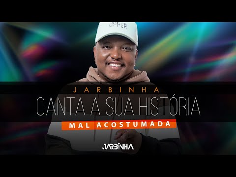 Mal acostumada - Jarbinha "Canta a Sua História"