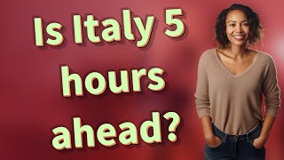 Is Italy 5 hours ahead