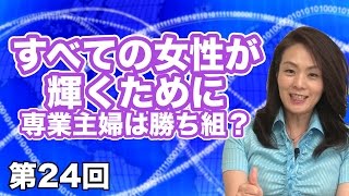 第24回 すべての女性が輝くために 〜専業主婦は勝ち組？〜