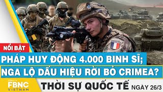 Thời sự Quốc tế 26/3 | Pháp huy động 4.000 binh sĩ; Nga lộ dấu hiệu rời bỏ Crimea? | FBNC