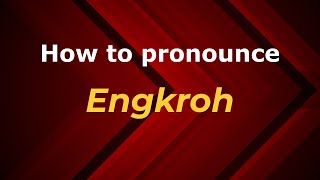How to pronounce Engkroh