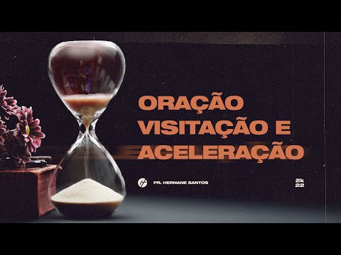 ORAÇÃO, VISITAÇÃO E ACELERAÇÃO - Pr. Hernane Santos