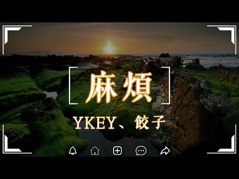 YKEY、餃子 - 麻煩『說真的早就想放棄, 刻在我心裡的烙印』【高音質|動態歌詞Lyrics】🎧