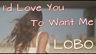 LOBO - I`d Love You To Want Me (Lyrics)