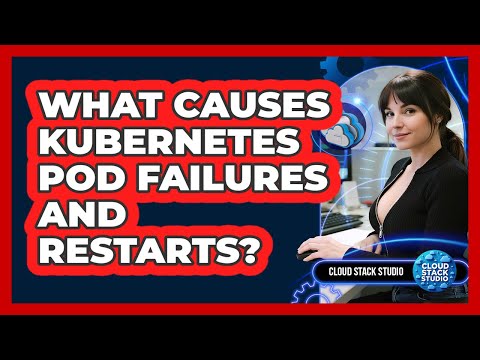 What Causes Kubernetes Pod Failures And Restarts? - Cloud Stack Studio