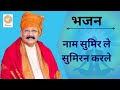 भजन नाम सुमिर ले सुमिरन करले Hansvani
