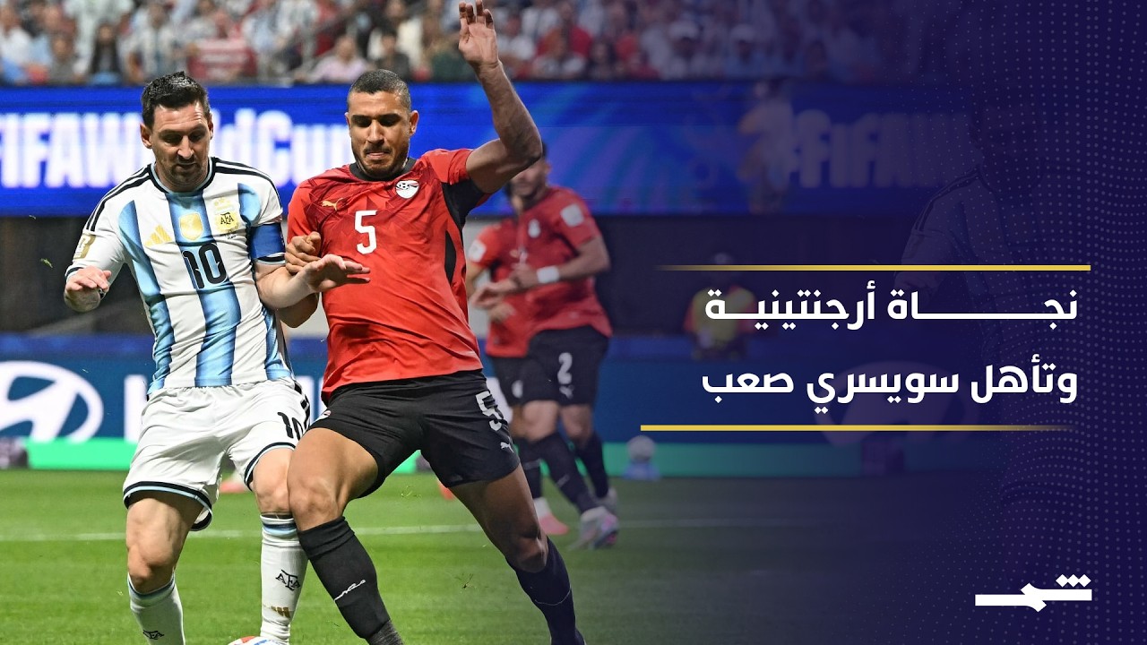 فيديو | الأرجنتين تعبر مصر .. وسويسرا تتجاوز كولومبيا بصعوبة في المونديال