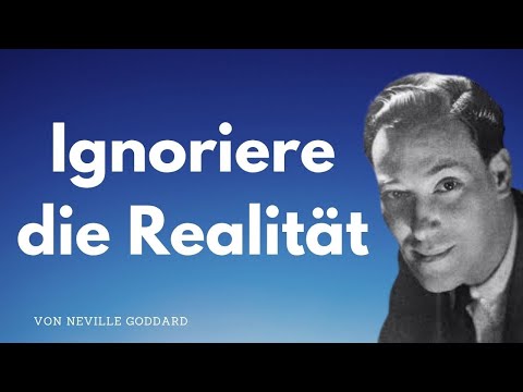 Neville Goddard: Wie du die Realität ignorierst um Realität zu erschaffen