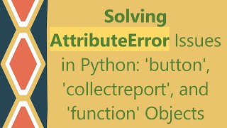 Solving AttributeError Issues in Python: 'button', 'collectreport', and 'function' Objects
