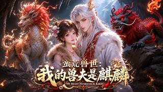 《蛮荒兽世：我的兽夫是麒麟》第1~110集 【MULTI SUB】#漫剧#甜宠