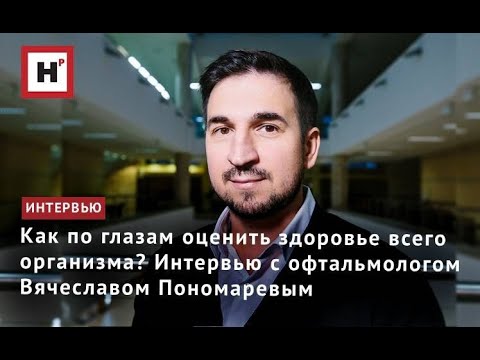 Как по глазам оценить здоровье всего организма? Интервью с офтальмологом Вячеславом Пономаревым