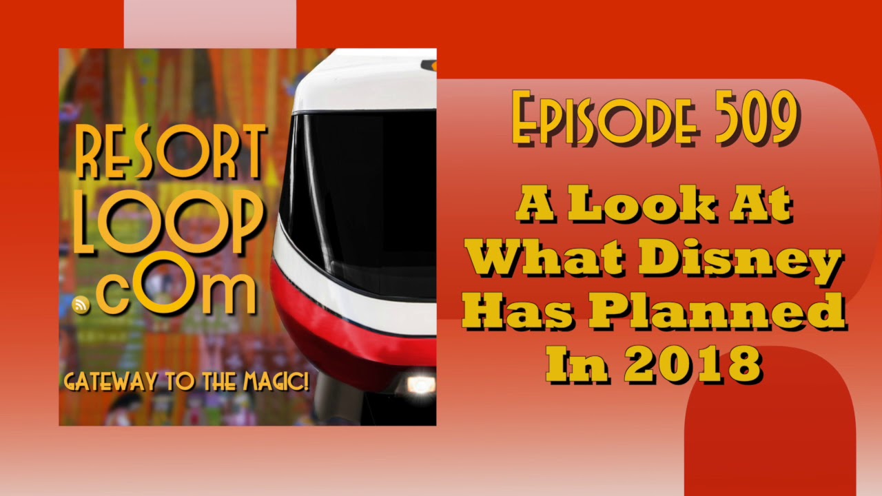 ResortLoop.com Episode 509 - A Look At What Disney Has Planned In 2018