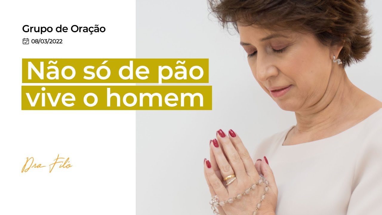 Não só de pão vive o homem - Grupo de Oração com a Dra. Filó