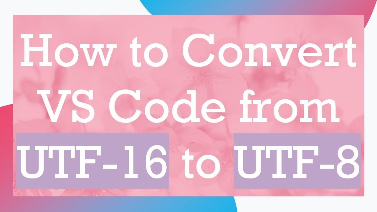 How to Convert VS Code from UTF-16 to UTF-8