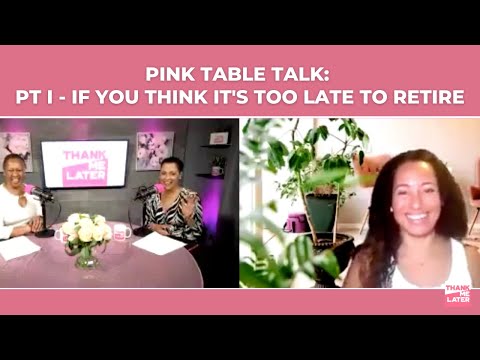 Pink Table Talk: How To Retire On Your Own Terms Pt I -  If You Think It's Too Late To Retire