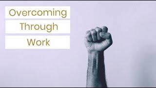Overcoming Through Work