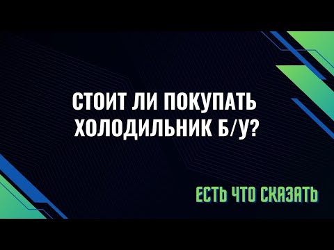 Стоит ли покупать бу холодильник? Если покупать, то какой?